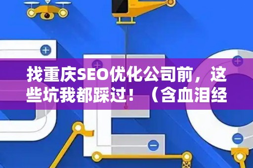 找重庆SEO优化公司前,这些坑我都踩过!(含血泪经验) 找重庆SEO优化公司前,这些坑我都踩过!(含血泪经验)