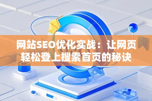 网站SEO优化实战：让网页轻松登上搜索首页的秘诀