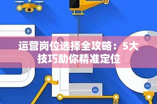 运营岗位选择全攻略：5大技巧助你精准定位