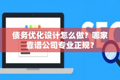 债务优化设计怎么做?哪家靠谱公司专业正规? 债务优化设计怎么做?哪家靠谱公司专业正规?
