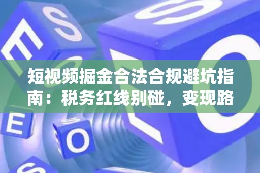 短视频掘金合法合规避坑指南:税务红线别碰,变现路径这样走才稳! 短视频掘金合法合规避坑指南:税务红线别碰,变现路径这样走才稳!