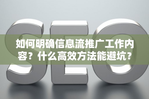 如何明确信息流推广工作内容？什么高效方法能避坑？