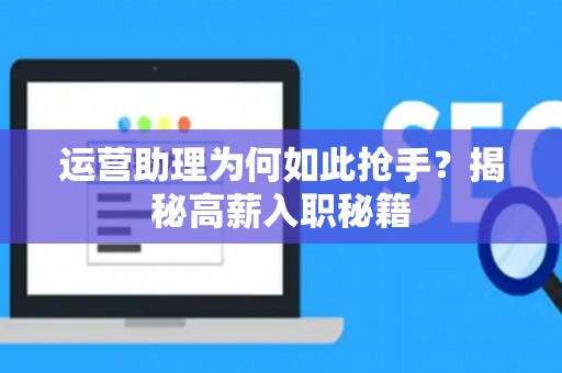 运营助理为何如此抢手？揭秘高薪入职秘籍