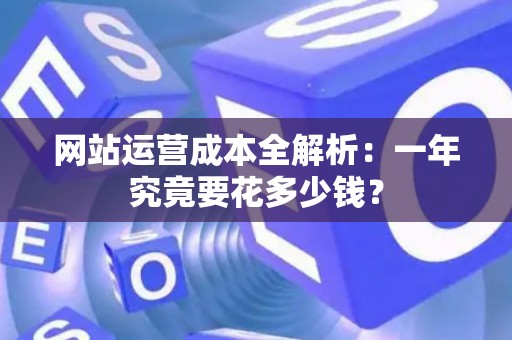 网站运营成本全解析：一年究竟要花多少钱？