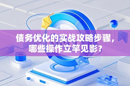 债务优化的实战攻略步骤，哪些操作立竿见影？
