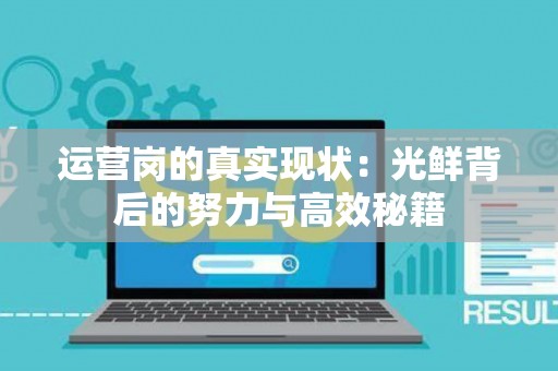 运营岗的真实现状:光鲜背后的努力与高效秘籍 运营岗的真实现状:光鲜背后的努力与高效秘籍