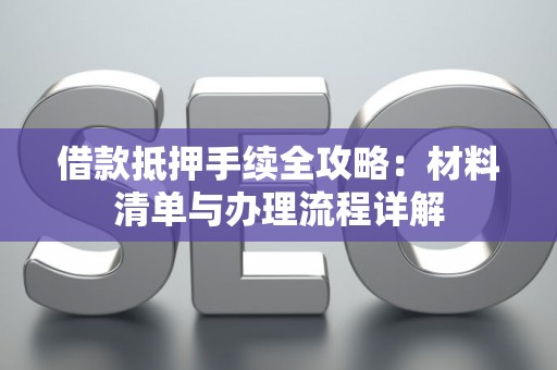 借款抵押手续全攻略：材料清单与办理流程详解