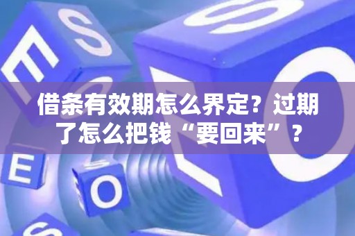 借条有效期怎么界定？过期了怎么把钱“要回来”？