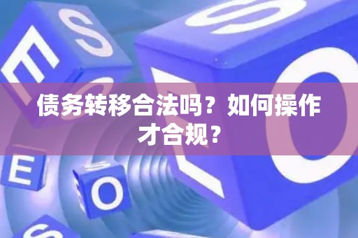 债务转移合法吗？如何操作才合规？