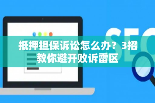 抵押担保诉讼怎么办?3招教你避开败诉雷区 抵押担保诉讼怎么办?3招教你避开败诉雷区