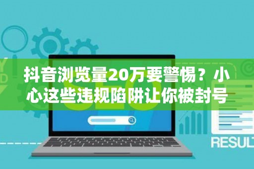 抖音浏览量20万要警惕？小心这些违规陷阱让你被封号